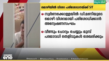 ഡി. മണിയുടെ മൊഴിയിൽ വിശദമായ പരിശോധനക്ക് അന്വേഷണസംഘം...