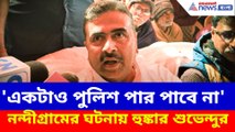 নন্দীগ্রামের ঘটনায় পুলিশের বিরুদ্ধে অ্যাকশনে শুভেন্দু অধিকারী