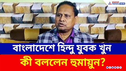 বাংলাদেশে হিন্দু যুবক হত্যা, কী বললেন হুমায়ুন কবীর?