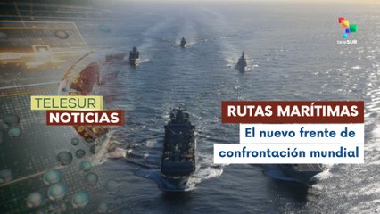 ¿Rutas marítimas son el nuevo frente de la confrontación global?