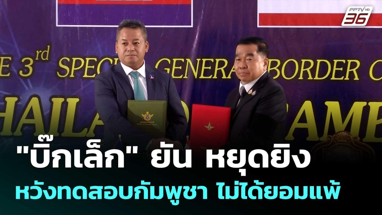 "บิ๊กเล็ก" ยัน หยุดยิง หวังทดสอบกัมพูชา ไม่ได้ย...