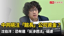 中共挹注「館長」公司資金？ 沈伯洋：恐有違「反滲透法」疑慮
