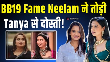 BB19 Fame Tanya Mittal से क्यों तोड़ी Neelam Giri ने दोस्ती? कहा- 'तान्या मित्तल के साथ...'