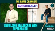 Meet the Game Changers | Rethinking Hospitals, Access and Trust in Indian Healthcare
