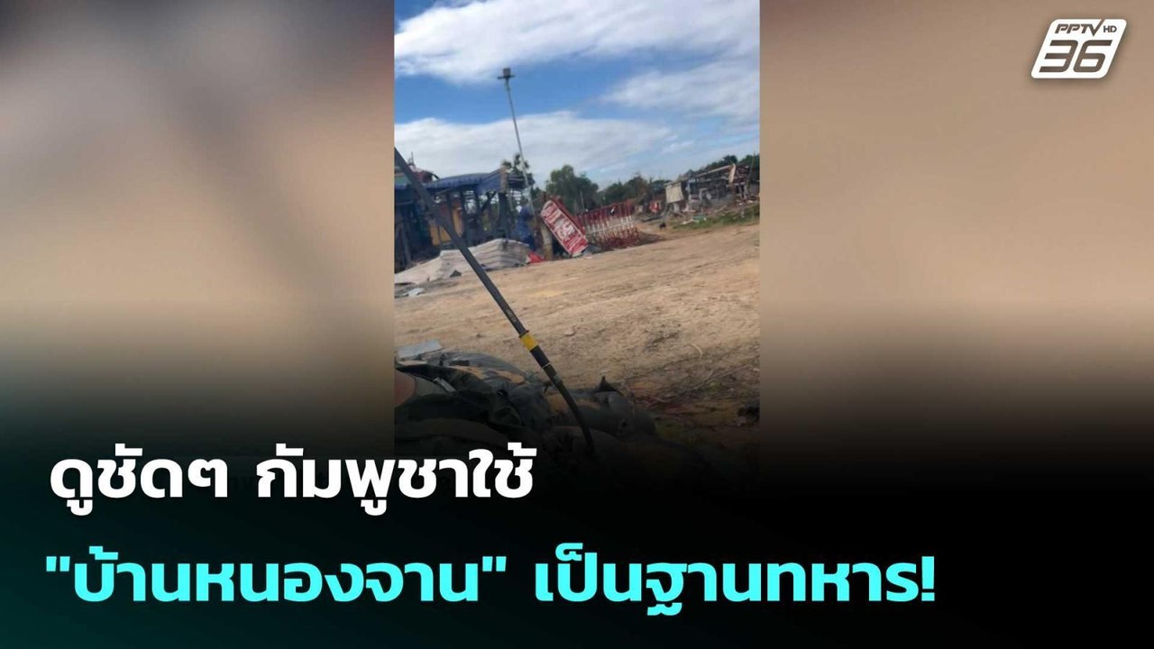 ดูชัดๆ กัมพูชาใช้ "บ้านหนองจาน" เป็นฐานทหาร!...