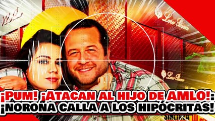 🔥🚨¡PUM! ¡ATACAN AL HIJO DE AMLO! ¡PERO NOROÑA CALLA a RICACHONES y OPOSITORES por HIPÓCRITAS!