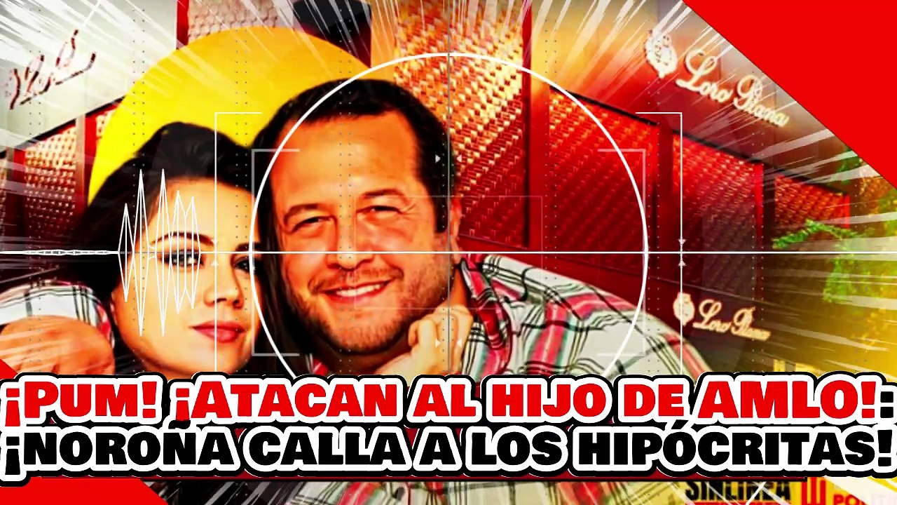 🔥🚨¡PUM! ¡ATACAN AL HIJO DE AMLO! ¡PERO NOROÑA CALLA a RICACHONES y OPOSITORES por HIPÓCRITAS!