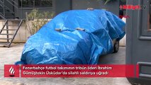 Fenerbahçe tribün liderlerinden İbrahim Gümüştekin silahlı saldırıya uğradı