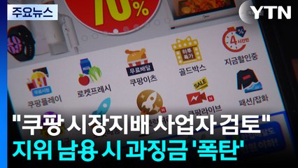"쿠팡 시장지배 사업자 검토"...지위 남용 시 과징금 '폭탄' / YTN