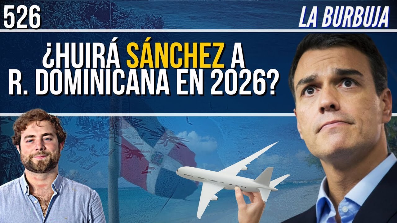 La Burbuja #526 / ¿Sánchez huirá a República Dominicana en 2026?