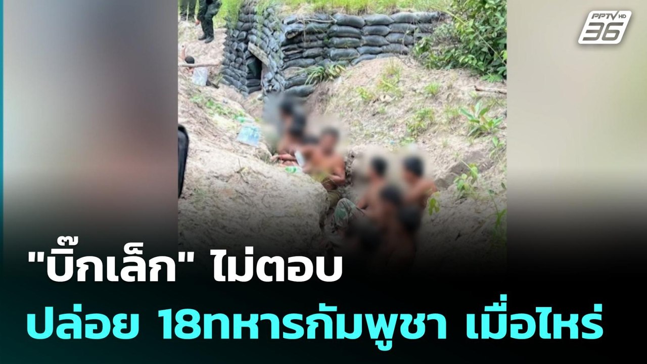 "บิ๊กเล็ก" ไม่ตอบ ปล่อย 18ทหารกัมพูชา เมื่อไหร่...