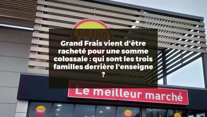 Grand Frais vient d'être racheté pour une somme colossale : qui sont les trois familles derrière l'enseigne ?