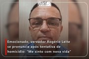 Emocionado, vereador Rogério Leite se pronuncia após tentativa de homicídio: “Me sinto com nova vida”