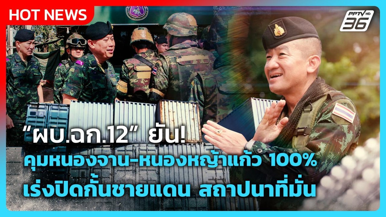 Highlight |ผบ.ฉก.12 ยันคุมหนองจาน-หนองหญ้าแก้ว...