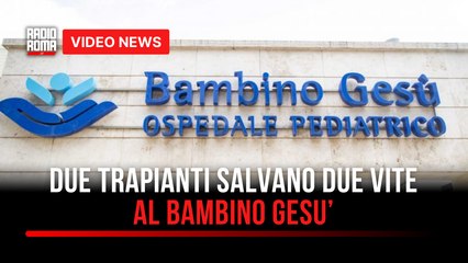 Due trapianti salvano due vite al Bambino Gesù