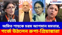 অমিত শাহকে চরম আপমান মমতার, গর্জে উঠলেন রুপা-প্রিয়াঙ্কারা