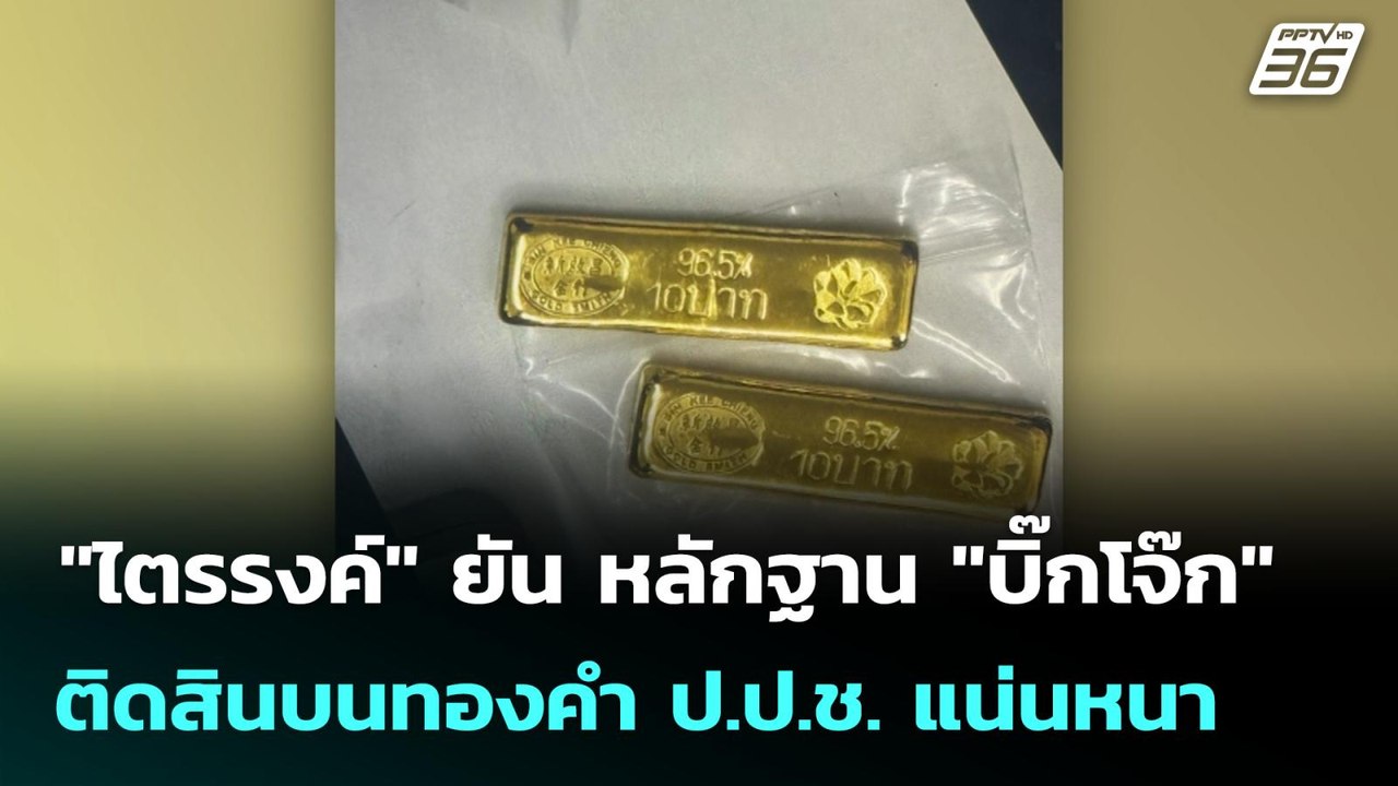 "ไตรรงค์" ยัน หลักฐาน "บิ๊กโจ๊ก" ติดสินบนทองคำ...