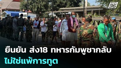 กองทัพ ยืนยัน ส่ง18 ทหารกัมพูชากลับ ไม่ใช่แพ้การทูต