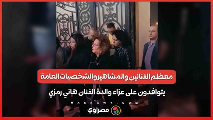 معظم الفنانين والمشاهير والشخصيات العامة يتوافدون على عزاء والدة الفنان هاني رمزي