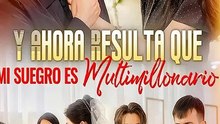 Esp Y Ahora Resulta Que Mi Suegro Es Multimillonario Serie Completa