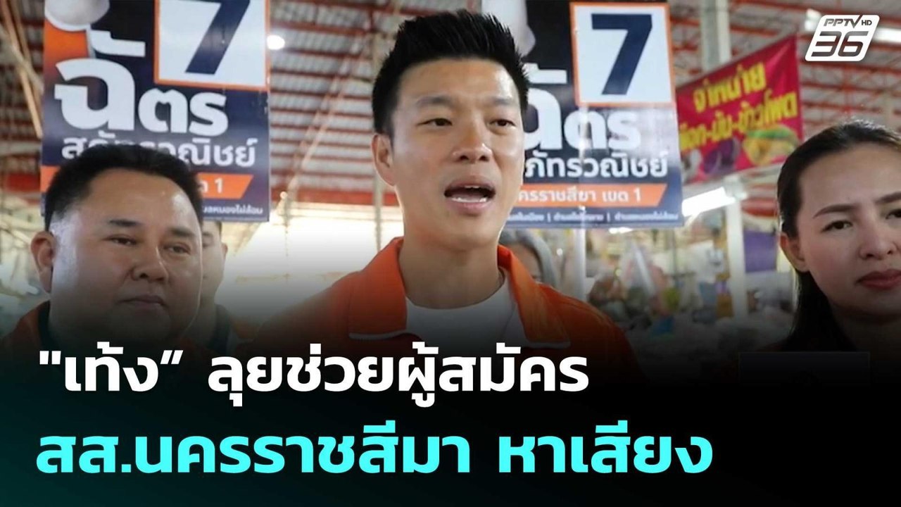 "เท้ง” ลุยช่วยผู้สมัคร สส.นครราชสีมา หาเสียง |...