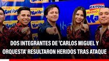 Dos integrantes de la agrupación 'Carlos Miguel y Orquesta' resultaron heridos tras ataque de delincuentes