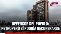 Petroperú podría recuperarse de crisis, según el Defensor del Pueblo: 