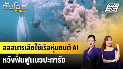ออสเตรเลียใช้เรือหุ่นยนต์ AI หวังฟื้นฟูแนวปะการัง | ทันโลก EXPRESS | 3 ม.ค. 69