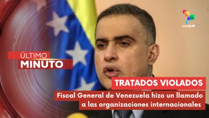 El Fiscal General de Venezuela señaló que EE.UU. violó todos los tratados internacionales