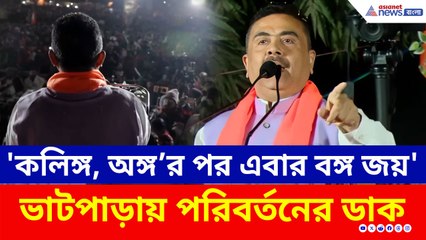 '২৪-এ কলিঙ্গ, ২৫-এ হয়েছে অঙ্গ, এবার হবে বঙ্গ জয়' ভাটপাড়া থেকে পরিবর্তনের ডাক শুভেন্দুর