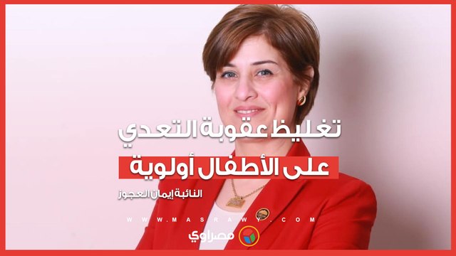 النائبة إيمان العجوز: تغليظ عقوبة التعدي على الأطفال أولوية