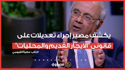 عطية الفيومي يكشف مصير إجراء تعديلات على قانوني الايجار القديم والمحليات