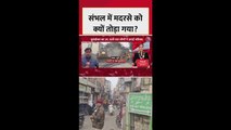 संभल में मदरसे को क्यों तोड़ा गया?