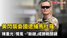 美閃襲委國逮捕馬杜羅 前憲特教官陳重光：情蒐、「斷鏈」成勝戰關鍵
