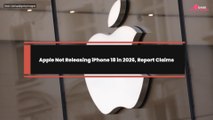 Apple Not Releasing iPhone 18 in 2026, Report Claims