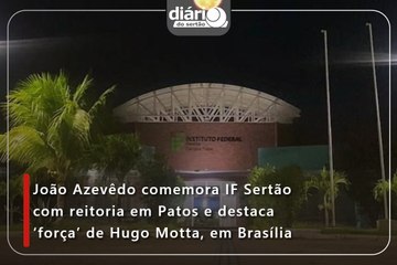 João Azevêdo comemora IF Sertão com reitoria em Patos e destaca ‘força’ de Hugo Motta, em Brasília