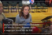 Pollyana Dutra admite possibilidade ser vice de Lucas, defende união e nega que possa sair do PSB