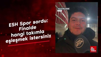 ESH Spor Galatasaray taraftarına sordu: Finalde hangi takımı istersiniz