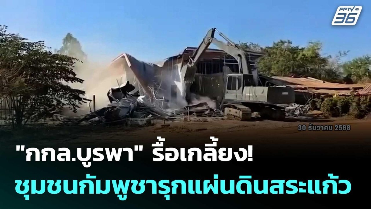 "กกล.บูรพา" รื้อเกลี้ยง! ชุมชนกัมพูชารุกแผ่นดิน...