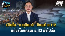 Highlight |  เปิดใจ “อ.มุนินทร์”ปัดแก้ ม.112  แต่นิรโทษกรรม ม.112 ยังไปต่อ | เปิดโต๊ะข่าว