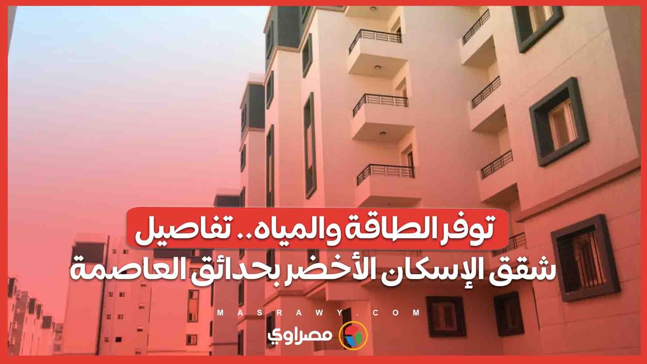 توفر الطاقة والمياه.. تفاصيل شقق الإسكان الأخضر بحدائق العاصمة