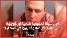نجل قتيلة المنوفية ضحية ابن زوجها: "كان مرتب لجريمته وغدر بيها في المطبخ"