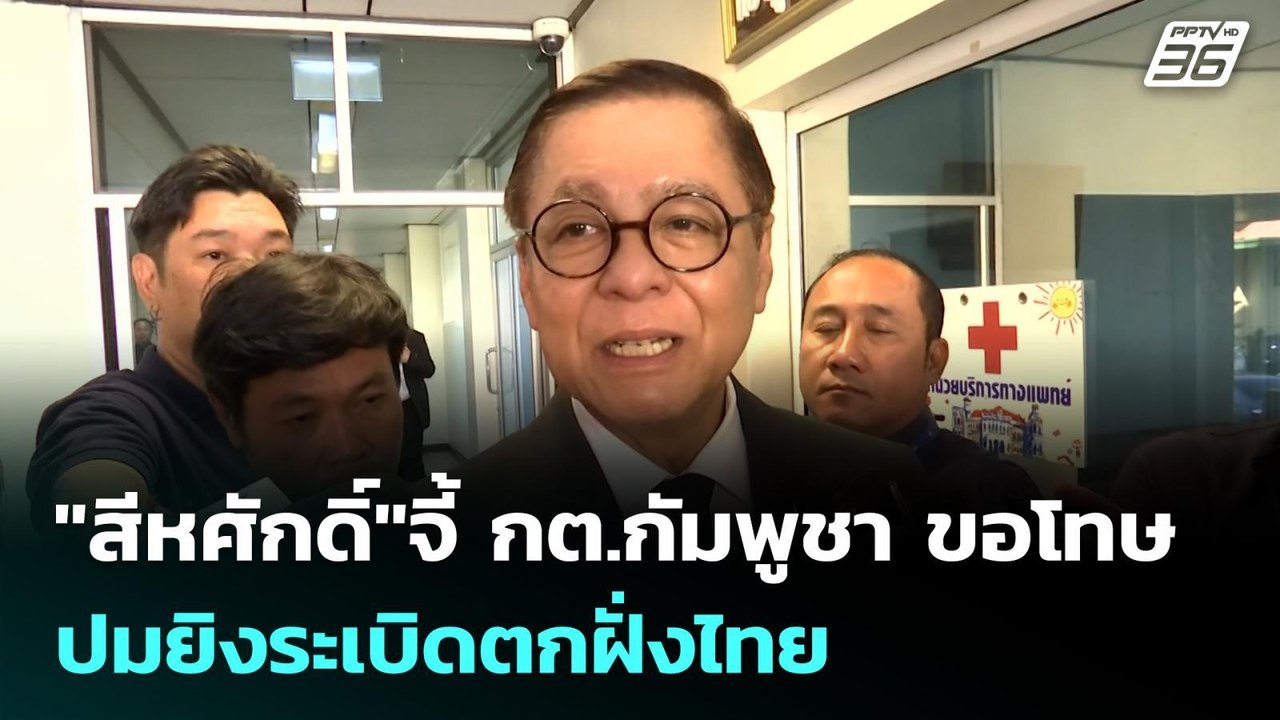 "สีหศักดิ์"จี้ กต.กัมพูชา ขอโทษ ปมยิงระเบิดตกฝั...