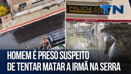 Homem é preso suspeito de tentar matar a irmã na Serra