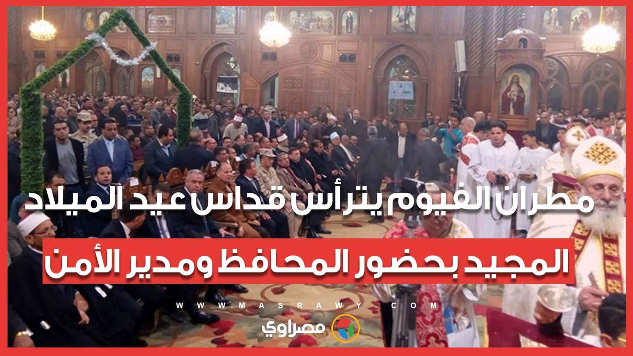 مطران الفيوم يترأس قداس عيد الميلاد المجيد بحضور المحافظ ومدير الأمن