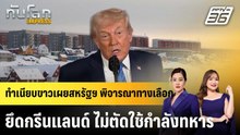 ทำเนียบขาวเผยสหรัฐฯ พิจารณาทางเลือกยึดกรีนแลนด์ ไม่ตัดใช้กำลังทหาร|ทันโลก EXPRESS | 7 ม.ค. 69