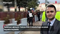 Saldırıya uğrayan Yalova SGK İl Müdürlüğü avukatı hayatını kaybetti
