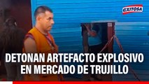 Detonan artefacto explosivo en mercado de Trujillo: Extorsionadores exigen el pago de S/200 mil