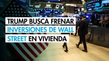 Trump busca prohibir las inversiones en compra de viviendas familiares en Wall ‍Street