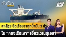 สหรัฐฯ ยึดเรือบรรทุกน้ำมัน 2 ลำใน “กองเรือเงา” เอี่ยวเวเนซุเอลา|ทันโลก EXPRESS | 8 ม.ค. 69